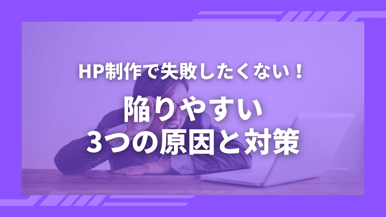 ホームページ制作に失敗するのはなぜ？陥りやすい3つの原因と対策