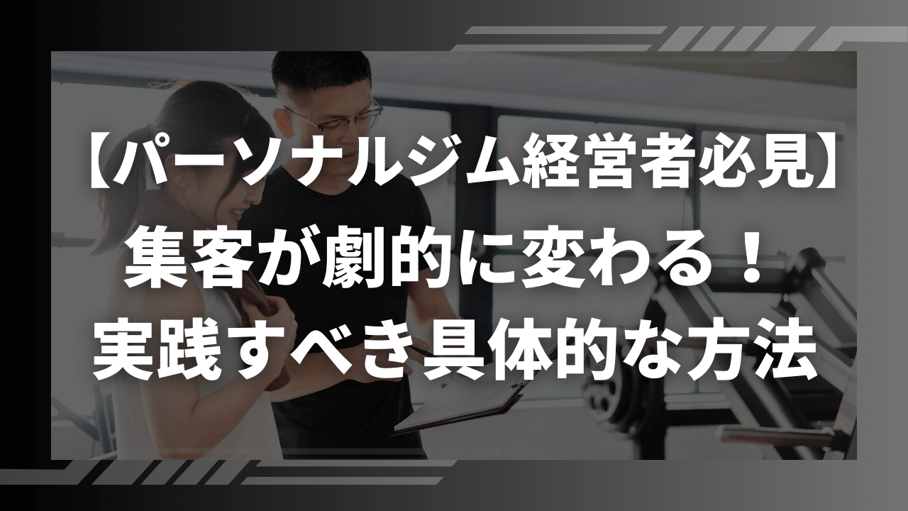 【パーソナルジム経営者必見】集客が劇的に変わる！実践すべき具体的な方法